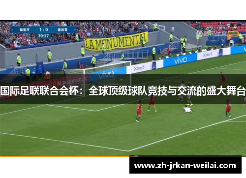 国际足联联合会杯:全球顶级球队竞技与交流的盛大舞台 国际足联联合会杯:全球顶级球队竞技与交流的盛大舞台
