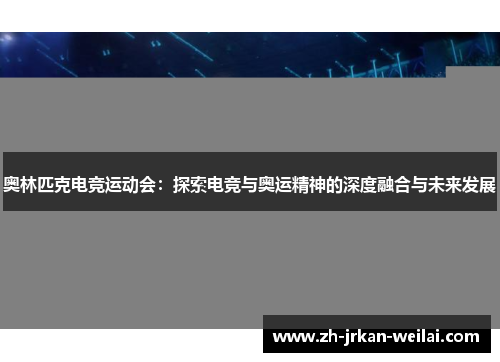 奥林匹克电竞运动会:探索电竞与奥运精神的深度融合与未来发展 奥林匹克电竞运动会:探索电竞与奥运精神的深度融合与未来发展