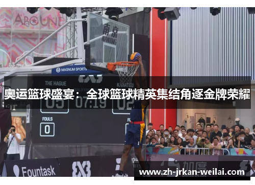 奥运篮球盛宴:全球篮球精英集结角逐金牌荣耀 奥运篮球盛宴:全球篮球精英集结角逐金牌荣耀