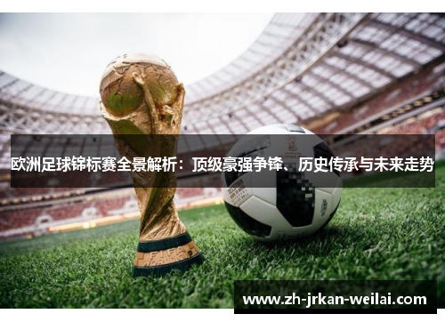 欧洲足球锦标赛全景解析:顶级豪强争锋、历史传承与未来走势 欧洲足球锦标赛全景解析:顶级豪强争锋、历史传承与未来走势