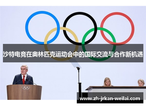 沙特电竞在奥林匹克运动会中的国际交流与合作新机遇 沙特电竞在奥林匹克运动会中的国际交流与合作新机遇