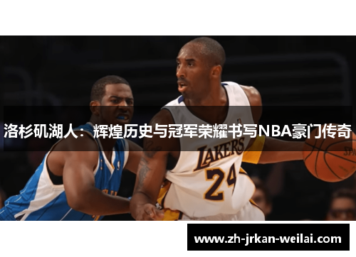 洛杉矶湖人:辉煌历史与冠军荣耀书写NBA豪门传奇 洛杉矶湖人:辉煌历史与冠军荣耀书写NBA豪门传奇