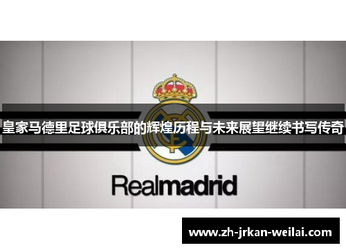 皇家马德里足球俱乐部的辉煌历程与未来展望继续书写传奇 皇家马德里足球俱乐部的辉煌历程与未来展望继续书写传奇
