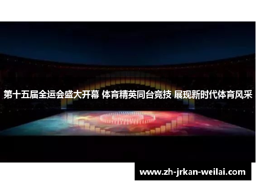 第十五届全运会盛大开幕 体育精英同台竞技 展现新时代体育风采 第十五届全运会盛大开幕 体育精英同台竞技 展现新时代体育风采