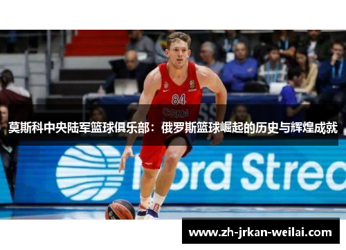 莫斯科中央陆军篮球俱乐部：俄罗斯篮球崛起的历史与辉煌成就