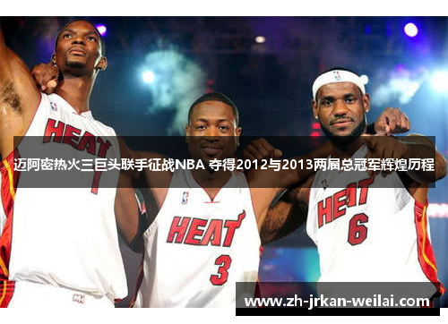 迈阿密热火三巨头联手征战NBA 夺得2012与2013两届总冠军辉煌历程