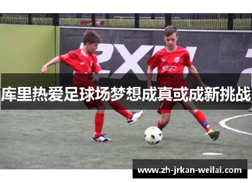库里热爱足球场梦想成真或成新挑战 库里热爱足球场梦想成真或成新挑战