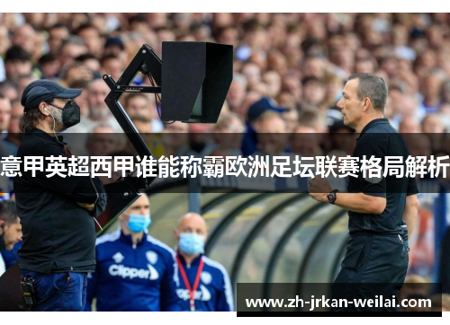 意甲英超西甲谁能称霸欧洲足坛联赛格局解析 意甲英超西甲谁能称霸欧洲足坛联赛格局解析
