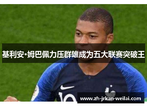 基利安·姆巴佩力压群雄成为五大联赛突破王 基利安·姆巴佩力压群雄成为五大联赛突破王