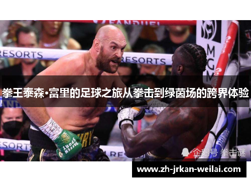 拳王泰森·富里的足球之旅从拳击到绿茵场的跨界体验 拳王泰森·富里的足球之旅从拳击到绿茵场的跨界体验