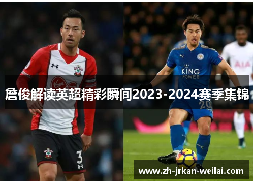 詹俊解读英超精彩瞬间2023-2024赛季集锦 詹俊解读英超精彩瞬间2023-2024赛季集锦