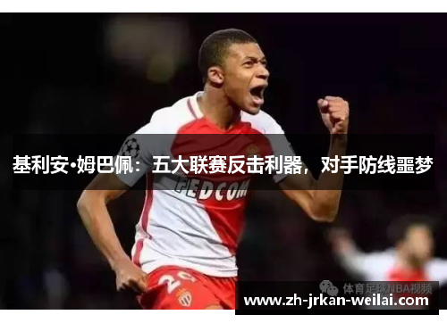 基利安·姆巴佩:五大联赛反击利器,对手防线噩梦 基利安·姆巴佩:五大联赛反击利器,对手防线噩梦
