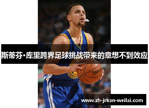 斯蒂芬·库里跨界足球挑战带来的意想不到效应